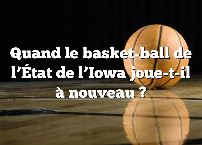 Quand le basket-ball de l’État de l’Iowa joue-t-il à nouveau ?